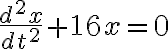 $\frac{d^2x}{dt^2}+16x=0$